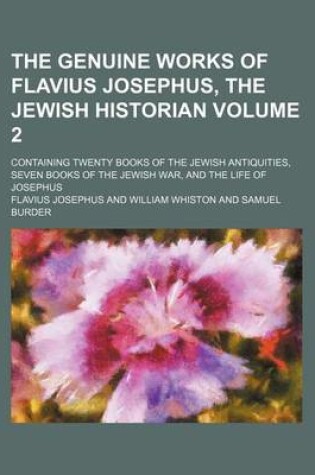 Cover of The Genuine Works of Flavius Josephus, the Jewish Historian Volume 2; Containing Twenty Books of the Jewish Antiquities, Seven Books of the Jewish War, and the Life of Josephus