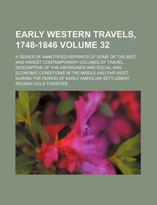 Book cover for Early Western Travels, 1748-1846 Volume 32; A Series of Annotated Reprints of Some of the Best and Rarest Contemporary Volumes of Travel, Descriptive of the Aborigines and Social and Economic Conditions in the Middle and Far West, During the Period of EA