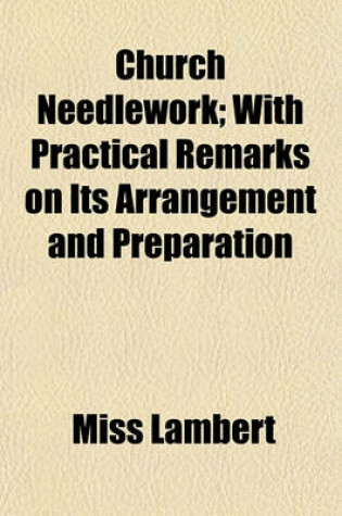 Cover of Church Needlework; With Practical Remarks on Its Arrangement and Preparation
