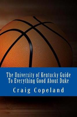 Book cover for The University of Kentucky Guide To Everything Good About Duke