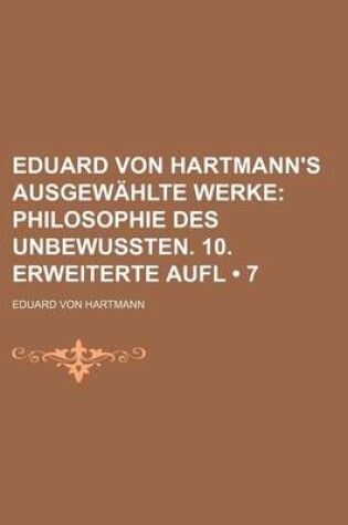 Cover of Eduard Von Hartmann's Ausgewahlte Werke (7); Philosophie Des Unbewussten. 10. Erweiterte Aufl