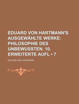 Book cover for Eduard Von Hartmann's Ausgewahlte Werke (7); Philosophie Des Unbewussten. 10. Erweiterte Aufl