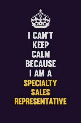 Cover of I Can't Keep Calm Because I Am A Specialty Sales Representative