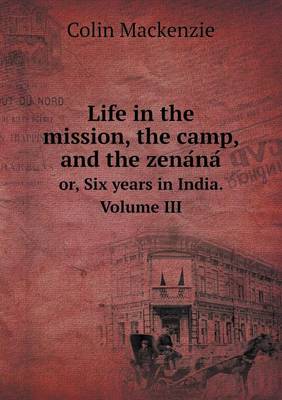 Book cover for Life in the mission, the camp, and the zena&#769;na&#769; or, Six years in India. Volume III