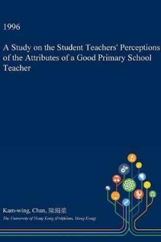 Cover of A Study on the Student Teachers' Perceptions of the Attributes of a Good Primary School Teacher