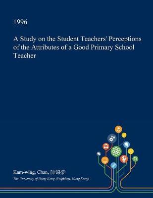 Book cover for A Study on the Student Teachers' Perceptions of the Attributes of a Good Primary School Teacher