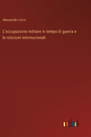 Cover of L'occupazione militare in tempo di guerra e le relazioni internazionali