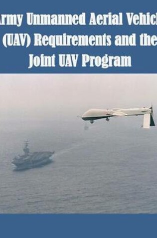 Cover of Army Unmanned Aerial Vehicle (UAV) Requirements and the Joint UAV Program