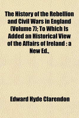 Book cover for The History of the Rebellion and Civil Wars in England (Volume 7); To Which Is Added an Historical View of the Affairs of Ireland