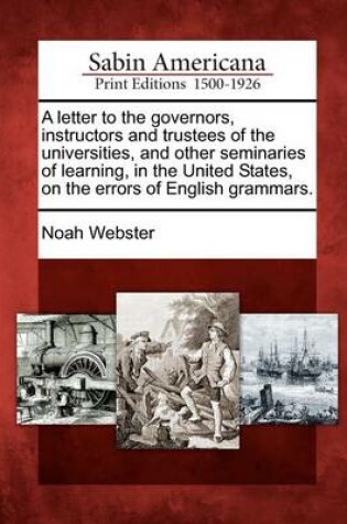 Cover of A Letter to the Governors, Instructors and Trustees of the Universities, and Other Seminaries of Learning, in the United States, on the Errors of English Grammars.