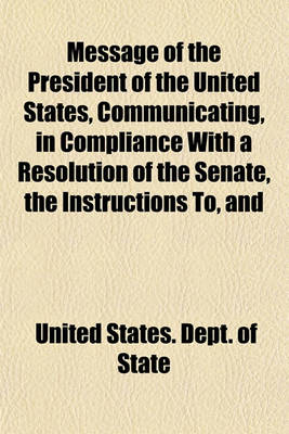 Book cover for Message of the President of the United States, Communicating, in Compliance with a Resolution of the Senate, the Instructions To, and