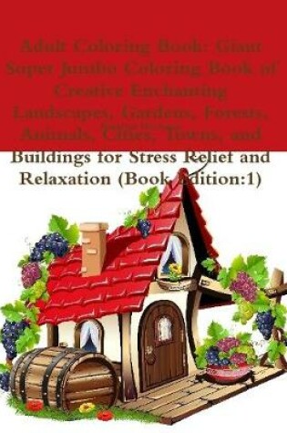 Cover of Adult Coloring Book: Giant Super Jumbo Coloring Book of Creative Enchanting Landscapes, Gardens, Forests, Animals, Cities, Towns, and Buildings for Stress Relief and Relaxation (Book Edition:1)