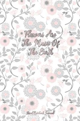 Book cover for Flowers Are The Music Of The Earth Lined Notebook Journal