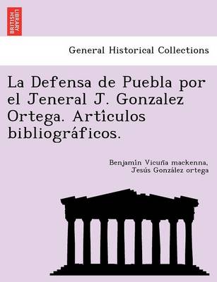 Book cover for La Defensa de Puebla Por El Jeneral J. Gonzalez Ortega. Arti Culos Bibliogra Ficos.