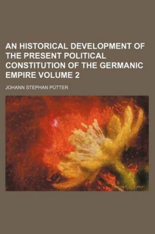 Cover of An Historical Development of the Present Political Constitution of the Germanic Empire Volume 2