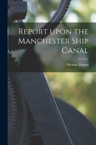 Cover of Report Upon the Manchester Ship Canal [microform]