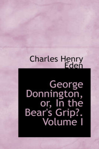 Cover of George Donnington, Or, in the Bear's Grip. Volume I