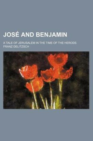 Cover of Jose and Benjamin; A Tale of Jerusalem in the Time of the Herods