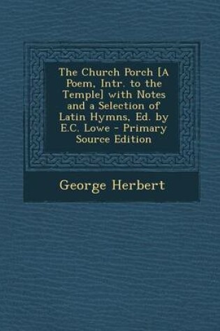 Cover of The Church Porch [A Poem, Intr. to the Temple] with Notes and a Selection of Latin Hymns, Ed. by E.C. Lowe - Primary Source Edition