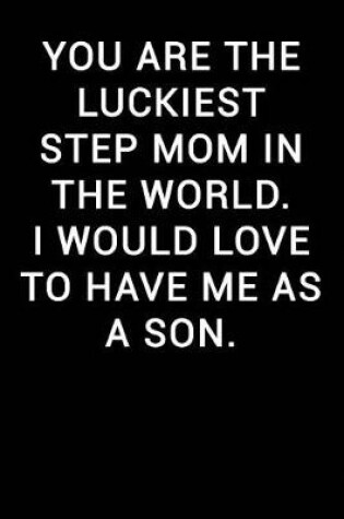 Cover of You Are the Luckiest Step Mom in the World I Would Love to Have Me as a Son
