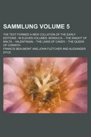 Cover of Sammlung Volume 5; The Text Formed a New Collation of the Early Editions in Eleven Volumes. Bonduca. - The Knight of Malta. - Valentinian. - The Laws of Candy. - The Queen of Corinth