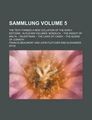 Book cover for Sammlung Volume 5; The Text Formed a New Collation of the Early Editions in Eleven Volumes. Bonduca. - The Knight of Malta. - Valentinian. - The Laws of Candy. - The Queen of Corinth