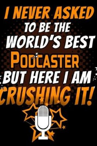 Cover of I Never Asked To Be The World's Best Podcaster But Here I Am Crushing It!