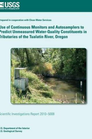 Cover of Use of Continuous Monitors and Autosamplers to Predict Unmeasured Water-Quality Constituents in Tributaries of the Tualatin River, Oregon