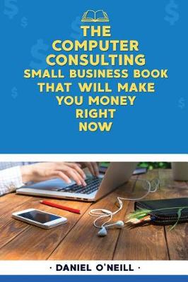 Book cover for The Computer Consulting Small Business Book That Will Make You Money Right Now