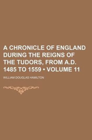 Cover of A Chronicle of England During the Reigns of the Tudors, from A.D. 1485 to 1559 (Volume 11)