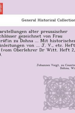 Cover of Darstellungen Alter Preussischer Schlo Sser Gezeichnet Von Frau Gra Fin Zu Dohna ... Mit Historischen Einleitungen Von ... J. V., Etc. Heft 1 (Vom Oberlehrer Dr Witt. Heft 2, 3).