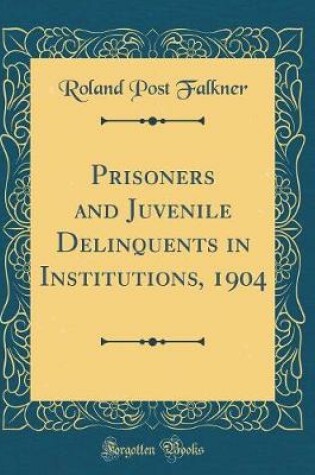 Cover of Prisoners and Juvenile Delinquents in Institutions, 1904 (Classic Reprint)