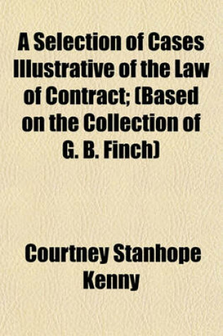 Cover of A Selection of Cases Illustrative of the Law of Contract; (Based on the Collection of G. B. Finch)