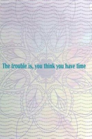 Cover of The Trouble is, You Think You Have Time