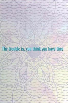 Book cover for The Trouble is, You Think You Have Time