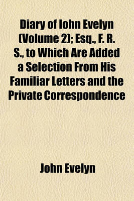 Book cover for Diary of Iohn Evelyn (Volume 2); Esq., F. R. S., to Which Are Added a Selection from His Familiar Letters and the Private Correspondence Between King Charles I. and Sir Edward Nicholas and Between Sir Edward Hyde (Afterwards Earl of Clarendon) and Sir Ric