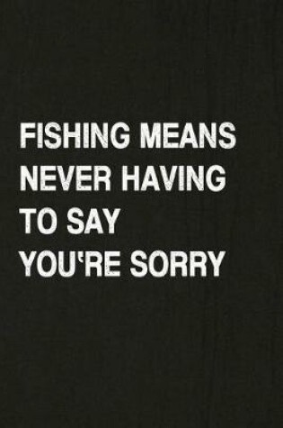 Cover of Fishing Means Never Having to Say You're Sorry