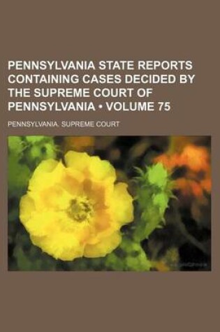 Cover of Pennsylvania State Reports Containing Cases Decided by the Supreme Court of Pennsylvania (Volume 75 )