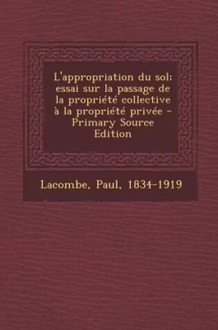 Cover of L'appropriation du sol; essai sur la passage de la propriete collective a la propriete privee - Primary Source Edition