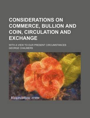 Book cover for Considerations on Commerce, Bullion and Coin, Circulation and Exchange; With a View to Our Present Circumstances