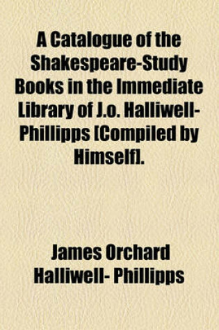 Cover of A Catalogue of the Shakespeare-Study Books in the Immediate Library of J.O. Halliwell-Phillipps [Compiled by Himself].