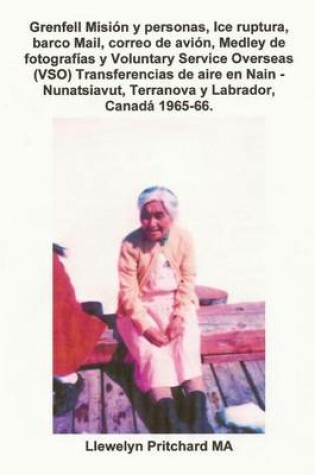 Cover of Grenfell Misi n Y Personas, Ice Ruptura, Barco Mail, Correo de Avi n, Medley de Fotograf as Y Voluntary Service Overseas (Vso) Transferencias de Aire En Nain - Nunatsiavut, Terranova Y Labrador, Canad  1965-66.