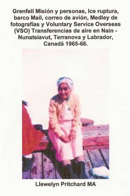 Book cover for Grenfell Misi n Y Personas, Ice Ruptura, Barco Mail, Correo de Avi n, Medley de Fotograf as Y Voluntary Service Overseas (Vso) Transferencias de Aire En Nain - Nunatsiavut, Terranova Y Labrador, Canad  1965-66.