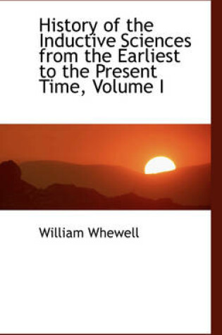 Cover of History of the Inductive Sciences from the Earliest to the Present Time, Volume I