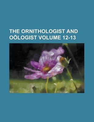 Book cover for The Ornithologist and Oologist Volume 12-13