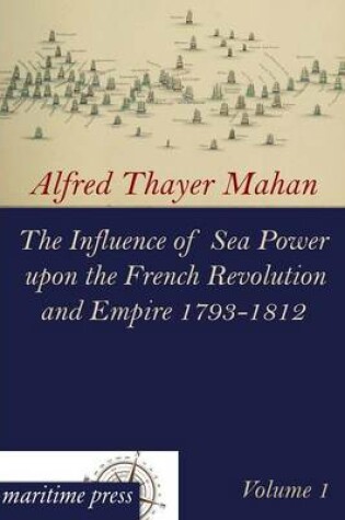 Cover of The Influence of Sea Power Upon the French Revolution and Empire 1793-1812