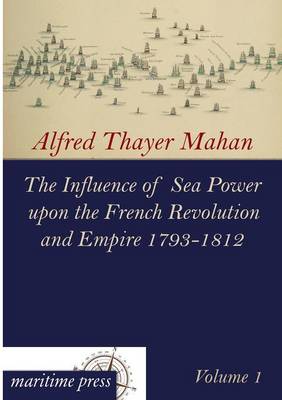 Book cover for The Influence of Sea Power Upon the French Revolution and Empire 1793-1812