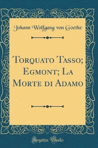 Cover of Torquato Tasso; Egmont; La Morte di Adamo (Classic Reprint)