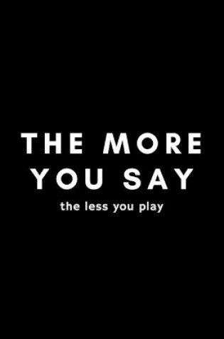 Cover of The More You Say The Less You Play