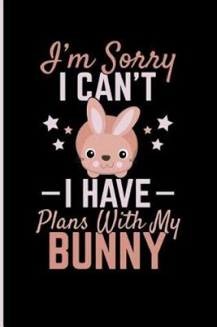 Cover of Sorry I Can't I Have Plans with My Bunny